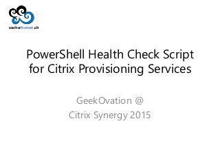 sachathomet.ch
PowerShell Health Check Script
for Citrix Provisioning Services
GeekOvation @
Citrix Synergy 2015
 
