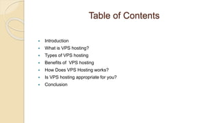 Table of Contents
 Introduction
 What is VPS hosting?
 Types of VPS hosting
 Benefits of VPS hosting
 How Does VPS Hosting works?
 Is VPS hosting appropriate for you?
 Conclusion
 
