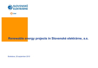Renewable energy projects in Slovenské elektrárne, a.s.
Bratislava, 20.september 2010
 
