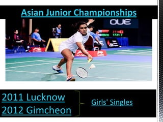 Asian Junior Championships
2011 Lucknow
2012 Gimcheon
Girls' Singles
 