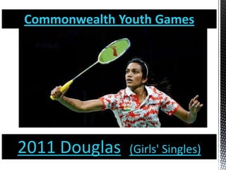 Commonwealth Youth Games
2011 Douglas (Girls' Singles)
 