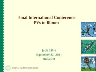 Final International Conference PVs in Bloom  Judit B á lint September 22, 2011 Budapest 