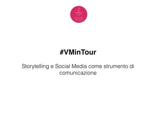 #VMinTour 
Storytelling e Social Media come strumento di 
comunicazione 
 