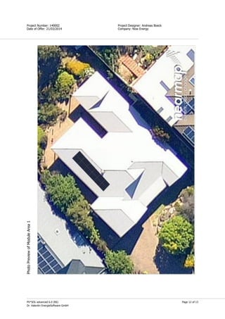 Page 12 of 13
Simon Field
Project Designer: Andreas Boeck
Company: Now Energy
Project Number: 140002
Date of Offer: 21/03/2014
PV*SOL advanced 6.0 (R6)
Dr. Valentin EnergieSoftware GmbH
PhotoPreviewofModuleArea1
 