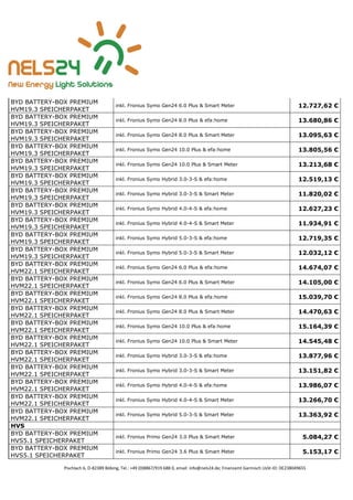 Pischlach 6, D-82389 Böbing, Tel.: +49 (0)8867/919 688 0, email: info@nels24.de; Finanzamt Garmisch UsSt-ID: DE238049655
BYD BATTERY-BOX PREMIUM
HVM19.3 SPEICHERPAKET
inkl. Fronius Symo Gen24 6.0 Plus & Smart Meter 12.727,62 €
BYD BATTERY-BOX PREMIUM
HVM19.3 SPEICHERPAKET
inkl. Fronius Symo Gen24 8.0 Plus & efa:home 13.680,86 €
BYD BATTERY-BOX PREMIUM
HVM19.3 SPEICHERPAKET
inkl. Fronius Symo Gen24 8.0 Plus & Smart Meter 13.095,63 €
BYD BATTERY-BOX PREMIUM
HVM19.3 SPEICHERPAKET
inkl. Fronius Symo Gen24 10.0 Plus & efa:home 13.805,56 €
BYD BATTERY-BOX PREMIUM
HVM19.3 SPEICHERPAKET
inkl. Fronius Symo Gen24 10.0 Plus & Smart Meter 13.213,68 €
BYD BATTERY-BOX PREMIUM
HVM19.3 SPEICHERPAKET
inkl. Fronius Symo Hybrid 3.0-3-S & efa:home 12.519,13 €
BYD BATTERY-BOX PREMIUM
HVM19.3 SPEICHERPAKET
inkl. Fronius Symo Hybrid 3.0-3-S & Smart Meter 11.820,02 €
BYD BATTERY-BOX PREMIUM
HVM19.3 SPEICHERPAKET
inkl. Fronius Symo Hybrid 4.0-4-S & efa:home 12.627,23 €
BYD BATTERY-BOX PREMIUM
HVM19.3 SPEICHERPAKET
inkl. Fronius Symo Hybrid 4.0-4-S & Smart Meter 11.934,91 €
BYD BATTERY-BOX PREMIUM
HVM19.3 SPEICHERPAKET
inkl. Fronius Symo Hybrid 5.0-3-S & efa:home 12.719,35 €
BYD BATTERY-BOX PREMIUM
HVM19.3 SPEICHERPAKET
inkl. Fronius Symo Hybrid 5.0-3-S & Smart Meter 12.032,12 €
BYD BATTERY-BOX PREMIUM
HVM22.1 SPEICHERPAKET
inkl. Fronius Symo Gen24 6.0 Plus & efa:home 14.674,07 €
BYD BATTERY-BOX PREMIUM
HVM22.1 SPEICHERPAKET
inkl. Fronius Symo Gen24 6.0 Plus & Smart Meter 14.105,00 €
BYD BATTERY-BOX PREMIUM
HVM22.1 SPEICHERPAKET
inkl. Fronius Symo Gen24 8.0 Plus & efa:home 15.039,70 €
BYD BATTERY-BOX PREMIUM
HVM22.1 SPEICHERPAKET
inkl. Fronius Symo Gen24 8.0 Plus & Smart Meter 14.470,63 €
BYD BATTERY-BOX PREMIUM
HVM22.1 SPEICHERPAKET
inkl. Fronius Symo Gen24 10.0 Plus & efa:home 15.164,39 €
BYD BATTERY-BOX PREMIUM
HVM22.1 SPEICHERPAKET
inkl. Fronius Symo Gen24 10.0 Plus & Smart Meter 14.545,48 €
BYD BATTERY-BOX PREMIUM
HVM22.1 SPEICHERPAKET
inkl. Fronius Symo Hybrid 3.0-3-S & efa:home 13.877,96 €
BYD BATTERY-BOX PREMIUM
HVM22.1 SPEICHERPAKET
inkl. Fronius Symo Hybrid 3.0-3-S & Smart Meter 13.151,82 €
BYD BATTERY-BOX PREMIUM
HVM22.1 SPEICHERPAKET
inkl. Fronius Symo Hybrid 4.0-4-S & efa:home 13.986,07 €
BYD BATTERY-BOX PREMIUM
HVM22.1 SPEICHERPAKET
inkl. Fronius Symo Hybrid 4.0-4-S & Smart Meter 13.266,70 €
BYD BATTERY-BOX PREMIUM
HVM22.1 SPEICHERPAKET
inkl. Fronius Symo Hybrid 5.0-3-S & Smart Meter 13.363,92 €
HVS
BYD BATTERY-BOX PREMIUM
HVS5.1 SPEICHERPAKET
inkl. Fronius Primo Gen24 3.0 Plus & Smart Meter 5.084,27 €
BYD BATTERY-BOX PREMIUM
HVS5.1 SPEICHERPAKET
inkl. Fronius Primo Gen24 3.6 Plus & Smart Meter 5.153,17 €
 