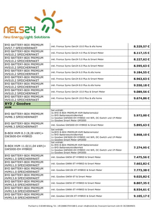 Pischlach 6, D-82389 Böbing, Tel.: +49 (0)8867/919 688 0, email: info@nels24.de; Finanzamt Garmisch UsSt-ID: DE238049655
BYD BATTERY-BOX PREMIUM
HVS7.7 SPEICHERPAKET
inkl. Fronius Symo Gen24 10.0 Plus & efa:home 8.329,57 €
BYD BATTERY-BOX PREMIUM
HVS10.2 SPEICHERPAKET
inkl. Fronius Symo Gen24 4.0 Plus & Smart Meter 8.117,15 €
BYD BATTERY-BOX PREMIUM
HVS10.2 SPEICHERPAKET
inkl. Fronius Symo Gen24 5.0 Plus & Smart Meter 8.227,62 €
BYD BATTERY-BOX PREMIUM
HVS10.2 SPEICHERPAKET
inkl. Fronius Symo Gen24 6.0 Plus & Smart Meter 8.595,63 €
BYD BATTERY-BOX PREMIUM
HVS10.2 SPEICHERPAKET
inkl. Fronius Symo Gen24 6.0 Plus & efa:home 9.184,55 €
BYD BATTERY-BOX PREMIUM
HVS10.2 SPEICHERPAKET
inkl. Fronius Symo Gen24 8.0 Plus & Smart Meter 8.963,63 €
BYD BATTERY-BOX PREMIUM
HVS10.2 SPEICHERPAKET
inkl. Fronius Symo Gen24 8.0 Plus & efa:home 9.550,18 €
BYD BATTERY-BOX PREMIUM
HVS10.2 SPEICHERPAKET
inkl. Fronius Symo Gen24 10.0 Plus & Smart Meter 9.089,56 €
BYD BATTERY-BOX PREMIUM
HVS10.2 SPEICHERPAKET
inkl. Fronius Symo Gen24 10.0 Plus & efa:home 9.674,86 €
BYD / Goodwe
HVM
BYD BATTERY-BOX PREMIUM
HVM8.3 SPEICHERPAKET
Set enthält:
3x BYD B-BOX PREMIUM HVM Batteriemodul
1x BYD Batteriekontrolleinheit
1x Goodwe GW5000-EH HYBRID mit Wifi, DC-Switch und 1P-Meter
1x Goodwe Smart Meter GM3000
5.972,00 €
BYD BATTERY-BOX PREMIUM
HVM8.3 SPEICHERPAKET
inkl. Goodwe GW5000-EH HYBRID & Smart Meter 5.895,63 €
B-BOX HVM 8.3 (8,28 kWh)+
GW3600-EH HYBRID
Set enthält:
3x(BYD B-BOX PREMIUM HVM Batteriemodul
1x BYD Batteriekontrolleinheit
1x Goodwe GW3600-EH HYBRID mit Wifi, DC-Switch und 1P-Meter
1x Goodwe Smart Meter GM3000
5.868,10 €
B-BOX HVM 11.0(11,04 kWh)+
GW5000-EH HYBRID
Set enthält:
4x BYD B-BOX PREMIUM HVM Batteriemodul
1x BYD Batteriekontrolleinheit
1x Goodwe GW5000-EH HYBRID mit Wifi, DC-Switch und 1P-Meter
1x Goodwe Smart Meter GM3000
7.274,95 €
BYD BATTERY-BOX PREMIUM
HVM11.0 SPEICHERPAKET
inkl. Goodwe GW5K-ET HYBRID & Smart Meter 7.475,56 €
BYD BATTERY-BOX PREMIUM
HVM11.0 SPEICHERPAKET
inkl. Goodwe GW8K-ET HYBRID & Smart Meter 7.602,82 €
BYD BATTERY-BOX PREMIUM
HVM11.0 SPEICHERPAKET
inkl. Goodwe GW10K-ET HYBRID & Smart Meter 7.773,38 €
BYD BATTERY-BOX PREMIUM
HVM13.8 SPEICHERPAKET
inkl. Goodwe GW5K-ET & Smart Meter 9.025,82 €
BYD BATTERY-BOX PREMIUM
HVM13.8 SPEICHERPAKET
inkl. Goodwe GW5K-ET HYBRID & Smart Meter 8.807,35 €
BYD BATTERY-BOX PREMIUM
HVM13.8 SPEICHERPAKET
inkl. Goodwe GW8K-ET HYBRID & Smart Meter 8.934,61 €
BYD BATTERY-BOX PREMIUM
HVM13.8 SPEICHERPAKET
inkl. Goodwe GW10K-ET HYBRID & Smart Meter 9.105,17 €
 