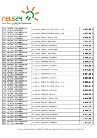 Pischlach 6, D-82389 Böbing, Tel.: +49 (0)8867/919 688 0, email: info@nels24.de; Finanzamt Garmisch UsSt-ID: DE238049655
BYD BATTERY-BOX PREMIUM
HVS5.1 SPEICHERPAKET
inkl. Goodwe GW3600-EH HYBRID & Smart Meter 4.503,20 €
BYD BATTERY-BOX PREMIUM
HVS5.1 SPEICHERPAKET
inkl. Goodwe GW5000-EH HYBRID & Smart Meter 4.607,10 €
BYD BATTERY-BOX PREMIUM
HVS5.1 SPEICHERPAKET
inkl. Goodwe GW5.0-RT & Smart Meter 4.946,11 €
BYD BATTERY-BOX PREMIUM
HVS5.1 SPEICHERPAKET
inkl. Goodwe GW5.0-RT & efa:home 5.517,95 €
BYD BATTERY-BOX PREMIUM
HVS5.1 SPEICHERPAKET
inkl. Goodwe GW5K-ET & Smart Meter 4.808,68 €
BYD BATTERY-BOX PREMIUM
HVS5.1 SPEICHERPAKET
inkl. Goodwe GW6.0-RT & Smart Meter 5.094,31 €
BYD BATTERY-BOX PREMIUM
HVS5.1 SPEICHERPAKET
inkl. Goodwe GW6.0-RT & efa:home 5.666,14 €
BYD BATTERY-BOX PREMIUM
HVS5.1 SPEICHERPAKET
inkl. Goodwe GW8.0RT & Smart Meter 5.068,20 €
BYD BATTERY-BOX PREMIUM
HVS5.1 SPEICHERPAKET
inkl. Goodwe GW8.0RT & efa:home 5.640,04 €
BYD BATTERY-BOX PREMIUM
HVS5.1 SPEICHERPAKET
inkl. Goodwe GW8K-ET & Smart Meter 4.936,56 €
BYD BATTERY-BOX PREMIUM
HVS5.1 SPEICHERPAKET
inkl. Goodwe GW10.0RT & Smart Meter 5.243,12 €
BYD BATTERY-BOX PREMIUM
HVS5.1 SPEICHERPAKET
inkl. Goodwe GW10.0RT & efa:home 5.814,95 €
BYD BATTERY-BOX PREMIUM
HVS5.1 SPEICHERPAKET
inkl. Goodwe GW8K-ET & Smart Meter 5.107,95 €
BYD BATTERY-BOX PREMIUM
HVS7.7 SPEICHERPAKET
inkl. Goodwe GW3600-EH HYBRID & Smart Meter 5.828,14 €
BYD BATTERY-BOX PREMIUM
HVS7.7 SPEICHERPAKET
inkl. Goodwe GW5000-EH HYBRID & Smart Meter 5.932,04 €
BYD BATTERY-BOX PREMIUM
HVS7.7 SPEICHERPAKET
inkl. Goodwe GW5K-ET & Smart Meter 6.133,62 €
BYD BATTERY-BOX PREMIUM
HVS7.7 SPEICHERPAKET
inkl. Goodwe GW5K-ET & efa:home 6.836,59 €
BYD BATTERY-BOX PREMIUM
HVS7.7 SPEICHERPAKET
inkl. Goodwe GW6.5K-ET & Smart Meter 6.446,20 €
BYD BATTERY-BOX PREMIUM
HVS7.7 SPEICHERPAKET
inkl. Goodwe GW6.5K-ET & efa:home 6.984,06 €
BYD BATTERY-BOX PREMIUM
HVS7.7 SPEICHERPAKET
inkl. Goodwe GW8K-ET & Smart Meter 6.261,50 €
BYD BATTERY-BOX PREMIUM
HVS7.7 SPEICHERPAKET
inkl. Goodwe GW8K-ET & efa:home 6.958,09 €
BYD BATTERY-BOX PREMIUM
HVS7.7 SPEICHERPAKET
inkl. Goodwe GW10K-ET & Smart Meter 6.432,89 €
BYD BATTERY-BOX PREMIUM
HVS7.7 SPEICHERPAKET
inkl. Goodwe GW10K-ET & efa:home 7.132,16 €
BYD BATTERY-BOX PREMIUM
HVS10.2 SPEICHERPAKET
inkl. Goodwe GW5K-ET & Smart Meter 7.422,53 €
 