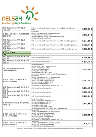 Pischlach 6, D-82389 Böbing, Tel.: +49 (0)8867/919 688 0, email: info@nels24.de; Finanzamt Garmisch UsSt-ID: DE238049655
BYD Battery-Box HVS 10.2
Hochvolt
HVS 10.2 Hochvolt & Kostal Plenticore BI 10.0/26 & Smart Energy
Meter
8.559,91 €
B-BOX HVS 10.2 + PLENTICORE
BI 5.5/26
Set enthält:
4x BYD B-BOX PREMIUM HVS Batteriemodul
1x BYD Batteriekontrolleinheit
1x Plenticore BI 5.5/26 AC-Speicherwechselrichter
1x Kostal Smart Energy Meter
7.883,84 €
BYD Battery-Box HVS 12.8
Hochvolt
HVS 12.8 Hochvolt & Kostal Plenticore plus 7.0 & Smart Energy Meter 9.244,80 €
BYD Battery-Box HVS 12.8
Hochvolt
HVS 12.8 Hochvolt & Kostal Plenticore plus 8.5 & Smart Energy Meter 9.422,44 €
BYD Battery-Box HVS 12.8
Hochvolt
HVS 12.8 Hochvolt & Kostal Plenticore plus 10.0 & Smart Energy Meter 9.582,39 €
BYD / SMA
LVS
BYD Battery-Box LVS 4.0 & SMA
SI 4.4M
inkl. Smart Home Manager 2.0 5.206,60 €
BYD Battery-Box LVS 4.0 & SMA
SI 6.0H
inkl. Smart Home Manager 2.0 5.534,20 €
BYD Battery-Box Premium
LVS4.0 Paket M1
Set bestehend aus:
1x BYD Battery-Box Premium LVS4.0
1x SMA Sunny Island 4.4M-13
1x Sunny Home Manager 2.0
1x MicroSDI-Karte 1 GB
1x Patchkabel 5m (CAT5; SFTP)
1x Verbindungskabel 3m, 50mm2, BYD Spezialstecker
5.339,58 €
B-BOX LVS 4.0 (4 kWh) + SI
4.4M ALU-WHITE
Set enthält:
1x BYD B-BOX PREMIUM LVS Batteriemodul
1x BYD LVS Batteriekontrolleinheit
1x BYD LVS Power Distribution Unit
1x Sunny Island 4.4-13 alu-weiß
1x Sunny Home Manager 2.0
1x Kabelset zur Verschaltung SMA mit BYD LVS
5.342,39 €
BYD Battery-Box LVS 8.0 & SMA
SI 4.4M
inkl. Smart Home Manager 2.0 7.056,45 €
BYD Battery-Box LVS 8.0 & SMA
SI 6.0H
inkl. Smart Home Manager 2.0 7.382,47 €
BYD Battery-Box LVS 8.0 & SMA
SI 8.0H
inkl. Smart Home Manager 2.0 7.625,94 €
B-Box Premium LVS 8.0 (8kWh)
Paket L1
Set bestehend aus:
1x BYD Battery-Box Premium LVS8.0
1x SMA Sunny Island 6.0H-13
1x Sunny Home Manager 2.0
1x MicroSDI-Karte 1 GB
1x Patchkabel 5m (CAT5; SFTP)
1x Verbindungskabel 3m, 50mm2, BYD Spezialstecker
7.543,66 €
B-BOX LVS 8.0 (8 kWh) + SI
4.4M ALU-WHITE
Set enthält:
2x BYD B-BOX PREMIUM LVS Batteriemodul
1x BYD LVS Batteriekontrolleinheit
1x BYD LVS Power Distribution Unit
1x Sunny Island 4.4-13 alu-weiß
1x Sunny Home Manager 2.0
1x Kabelset zur Verschaltung SMA mit BYD LVS
7.138,85 €
B-BOX LVS 8.0 (8 kWh) + SI
6.0H ALU-WHITE
Set enthält:
2x BYD B-BOX PREMIUM LVS Batteriemodul
1x BYD LVS Batteriekontrolleinheit
1x BYD LVS Power Distribution Unit
7.478,21 €
 
