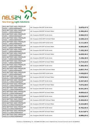 Pischlach 6, D-82389 Böbing, Tel.: +49 (0)8867/919 688 0, email: info@nels24.de; Finanzamt Garmisch UsSt-ID: DE238049655
BYD BATTERY-BOX PREMIUM
HVS5.1 SPEICHERPAKET
inkl. Sungrow SH6.0RT & efa:home 5.879,47 €
BYD BATTERY-BOX PREMIUM
HVS5.1 SPEICHERPAKET
inkl. Sungrow SH8.0RT & Smart Meter 5.395,09 €
BYD BATTERY-BOX PREMIUM
HVS5.1 SPEICHERPAKET
inkl. Sungrow SH8.0RT & efa:home 5.966,93 €
BYD BATTERY-BOX PREMIUM
HVS5.1 SPEICHERPAKET
inkl. Sungrow SH10.0RT & Smart Meter 5.539,22 €
BYD BATTERY-BOX PREMIUM
HVS5.1 SPEICHERPAKET
inkl. Sungrow SH10.0RT & efa:home 6.111,06 €
BYD BATTERY-BOX PREMIUM
HVS7.7 SPEICHERPAKET
inkl. Sungrow SH5.0RT & Smart Meter 6.565,00 €
BYD BATTERY-BOX PREMIUM
HVS7.7 SPEICHERPAKET
inkl. Sungrow SH5.0RT & efa:home 7.102,36 €
BYD BATTERY-BOX PREMIUM
HVS7.7 SPEICHERPAKET
inkl. Sungrow SH6.0RT & Smart Meter 6.659,46 €
BYD BATTERY-BOX PREMIUM
HVS7.7 SPEICHERPAKET
inkl. Sungrow SH6.0RT & efa:home 7.196,36 €
BYD BATTERY-BOX PREMIUM
HVS7.7 SPEICHERPAKET
inkl. Sungrow SH8.0RT & Smart Meter 6.714,32 €
BYD BATTERY-BOX PREMIUM
HVS7.7 SPEICHERPAKET
inkl. Sungrow SH8.0RT & efa:home 7.283,40 €
BYD BATTERY-BOX PREMIUM
HVS7.7 SPEICHERPAKET
inkl. Sungrow SH10.0RT & Smart Meter 6.857,76 €
BYD BATTERY-BOX PREMIUM
HVS7.7 SPEICHERPAKET
inkl. Sungrow SH10.0RT & efa:home 7.426,83 €
BYD BATTERY-BOX PREMIUM
HVS10.2 SPEICHERPAKET
inkl. Sungrow SH5.0RT & Smart Meter 7.878,58 €
BYD BATTERY-BOX PREMIUM
HVS10.2 SPEICHERPAKET
inkl. Sungrow SH5.0RT & efa:home 8.447,66 €
BYD BATTERY-BOX PREMIUM
HVS10.2 SPEICHERPAKET
inkl. Sungrow SH6.0RT & Smart Meter 7.972,58 €
BYD BATTERY-BOX PREMIUM
HVS10.2 SPEICHERPAKET
inkl. Sungrow SH6.0RT & efa:home 8.541,66 €
BYD BATTERY-BOX PREMIUM
HVS10.2 SPEICHERPAKET
inkl. Sungrow SH8.0RT & Smart Meter 8.059,62 €
BYD BATTERY-BOX PREMIUM
HVS10.2 SPEICHERPAKET
inkl. Sungrow SH8.0RT & efa:home 8.628,69 €
BYD BATTERY-BOX PREMIUM
HVS10.2 SPEICHERPAKET
inkl. Sungrow SH10.0RT & Smart Meter 8.203,05 €
BYD BATTERY-BOX PREMIUM
HVS12.8 SPEICHERPAKET
inkl. Sungrow SH5.0RT & Smart Meter 9.223,88 €
BYD BATTERY-BOX PREMIUM
HVS12.8 SPEICHERPAKET
inkl. Sungrow SH5.0RT & efa:home 9.792,95 €
BYD BATTERY-BOX PREMIUM
HVS12.8 SPEICHERPAKET
inkl. Sungrow SH6.0RT & Smart Meter 9.317,87 €
BYD BATTERY-BOX PREMIUM
HVS12.8 SPEICHERPAKET
inkl. Sungrow SH6.0RT & efa:home 9.886,95 €
 