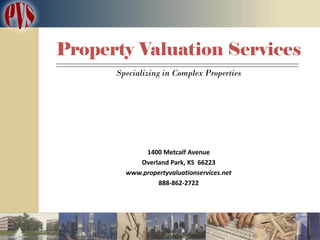 Property Valuation Services
      Specializing in Complex Properties




             1400 Metcalf Avenue
           Overland Park, KS 66223
        www.propertyvaluationservices.net
                888-862-2722
 
