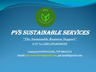 PVS Sustainable Services
“The Sustainable Business Support”
GST No: 23BGJPL6676B1ZE
Contacts:9399242202, 7974863231
Email: pvs.sservices@gmail.com, pk.laad@gmail.com
 