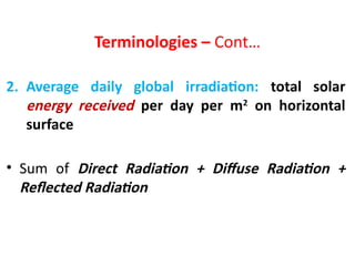 Terminologies – Cont…
2. Average daily global irradiation: total solar
energy received per day per m2
on horizontal
surface
• Sum of Direct Radiation + Diffuse Radiation +
Reflected Radiation
 