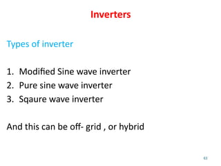 61
Inverters
Types of inverter
1. Modified Sine wave inverter
2. Pure sine wave inverter
3. Sqaure wave inverter
And this can be off- grid , or hybrid
 
