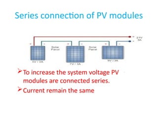 Series connection of PV modules
To increase the system voltage PV
modules are connected series.
Current remain the same
 