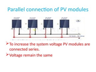 Parallel connection of PV modules
To increase the system voltage PV modules are
connected series.
Voltage remain the same
 