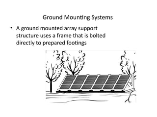 Ground Mounting Systems
• A ground mounted array support
structure uses a frame that is bolted
directly to prepared footings
 