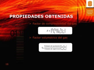 PROPIEDADES OBTENIDAS
           > Factor de compresibilidad del gas




           > Factor volumetrico del gas




16
 