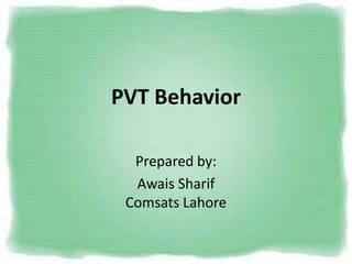 PVT Behavior

  Prepared by:
  Awais Sharif
 Comsats Lahore
 