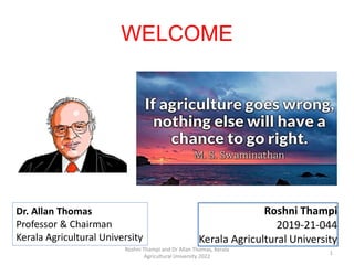 WELCOME
1
Roshni Thampi
2019-21-044
Kerala Agricultural University
Dr. Allan Thomas
Professor & Chairman
Kerala Agricultural University
Roshni Thampi and Dr Allan Thomas, Kerala
Agricultural University 2022
 
