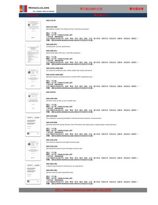 行业标准
MNS 3063:1981
A determining technique for detecting zinc by using dithizon
MNS 3063:1981
请您上WWW.MONGOLIALAWS.ORG订购出版物
Дитизон хэрэглэж цайр тодорхойлох арга
状态：可订购
格式：电子档（Adobe Acrobat, pdf）
这本书提供的语言版本有：国语，粤语，英语，俄语，德语，法语，意大利语，西班牙语，阿拉伯语，波斯语，其他语言（按要求）。
价格：请联系WWW.MONGOLIALAWS.ORG询问价格和折扣优惠。
订单号码：MN3292343
MNS 5678:2006
Test methods for measuring durability of road bed and base by dynamic cone penetration
MNS 5678:2006
Динамик шидэлтийн аргаар /Dynamic Cone Penetration/ авто замын далан, суурийн даацыг хэмжих аргачлал
状态：可订购
格式：电子档（Adobe Acrobat, pdf）
订单号码：MN3292337
这本书提供的语言版本有：国语，粤语，英语，俄语，德语，法语，意大利语，西班牙语，阿拉伯语，波斯语，其他语言（按要求）。
价格：请联系WWW.MONGOLIALAWS.ORG询问价格和折扣优惠。
MNS 2535:1978
Test method of dispersion and organic dissolvent glue
MNS 2535:1978
Дисперсийн ба органик уусгагчтай цавууг шинжлэх арга
状态：可订购
格式：电子档（Adobe Acrobat, pdf）
订单号码：MN3292340
这本书提供的语言版本有：国语，粤语，英语，俄语，德语，法语，意大利语，西班牙语，阿拉伯语，波斯语，其他语言（按要求）。
价格：请联系WWW.MONGOLIALAWS.ORG询问价格和折扣优惠。
MNS ASTM D 4694:2005
test method for deflections with a falling- weight-type impulse load device
MNS ASTМ D 4694:2005
Динамик ачааллын уналтаар хучилтын хотойлт (FWT) тодорхойлох арга
状态：可订购
格式：电子档（Adobe Acrobat, pdf）
订单号码：MN3292331
这本书提供的语言版本有：国语，粤语，英语，俄语，德语，法语，意大利语，西班牙语，阿拉伯语，波斯语，其他语言（按要求）。
价格：请联系WWW.MONGOLIALAWS.ORG询问价格和折扣优惠。
MNS 4249:94
MNS 4249:1994
Динамик зондо ор хөрс ту рш их хээрийн арга
状态：可订购
格式：电子档（Adobe Acrobat, pdf）
订单号码：MN3292334
这本书提供的语言版本有：国语，粤语，英语，俄语，德语，法语，意大利语，西班牙语，阿拉伯语，波斯语，其他语言（按要求）。
价格：请联系WWW.MONGOLIALAWS.ORG询问价格和折扣优惠。
可订购法规的目录 蒙古国法律
MNS 6286:2011
Dimethyl ether. Gas fuel. Specifications
MNS 6286:2011
Диметилийн эфир. Хийн түлш. Техникийн шаардлага
状态：可订购
格式：电子档（Adobe Acrobat, pdf）
订单号码：MN3292328
这本书提供的语言版本有：国语，粤语，英语，俄语，德语，法语，意大利语，西班牙语，阿拉伯语，波斯语，其他语言（按要求）。
价格：请联系WWW.MONGOLIALAWS.ORG询问价格和折扣优惠。
MNS 5101:09
MNS 5101:2009
Диклофенак натрийн 50 мг бүрхүү лтэй эм. Техникийн шаа рдлага
状态：可订购
格式：电子档（Adobe Acrobat, pdf）
订单号码：MN3292325
这本书提供的语言版本有：国语，粤语，英语，俄语，德语，法语，意大利语，西班牙语，阿拉伯语，波斯语，其他语言（按要求）。
价格：请联系WWW.MONGOLIALAWS.ORG询问价格和折扣优惠。
蒙古国进出口
 