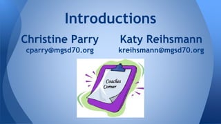 Introductions 
Christine Parry 
cparry@mgsd70.org 
Katy Reihsmann 
kreihsmann@mgsd70.org 
 