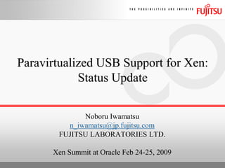 Paravirtualized USB Support for Xen:
            Status Update

             Noboru Iwamatsu
         n_iwamatsu@jp.fujitsu.com
       FUJITSU LABORATORIES LTD.

      Xen Summit at Oracle Feb 24-25, 2009
 