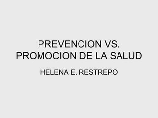 PREVENCION VS. PROMOCION DE LA SALUD HELENA E. RESTREPO 