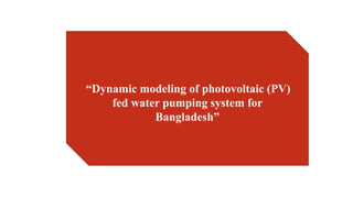 “Dynamic modeling of photovoltaic (PV)
fed water pumping system for
Bangladesh”
 