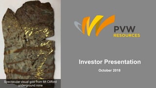 October 2018
Investor Presentation
Spectacular visual gold from Mt Clifford
underground mine
 