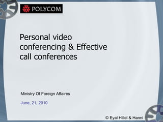 Ministry Of Foreign Affaires June, 21, 2010 Personal video conferencing & Effective call conferences © Eyal Hillel & Hanni 