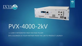 PVX-4000-2kV
+/-2,000 V INTEGRATED HIGH VOLTAGE PULSER
IXYS COLORADO IS YOUR PARTNER FROM THE LAB TO PRODUCT LAUNCH
 