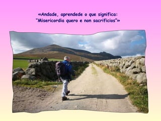 «Andade, aprendede o que significa:
“Misericordia quero e non sacrificios”»
 