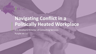 Navigating Conflict in a
Politically Heated Workplace
Erin Brothers, Director of Consulting Services
Purple Ink LLC
 
