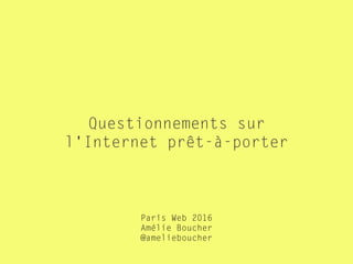 Questionnements sur
l'Internet prêt-à-porter
Paris Web 2016
Amélie Boucher  
@amelieboucher
 