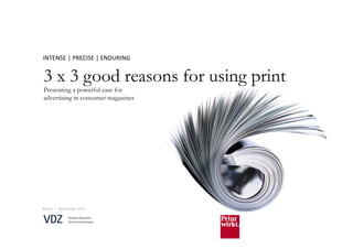INTENSE	
  |	
  PRECISE	
  |	
  ENDURING	
  


3 x 3 good reasons for using print
Presenting a powerful case for
advertising in consumer magazines




Berlin	
  —	
  November	
  2011	
  
 