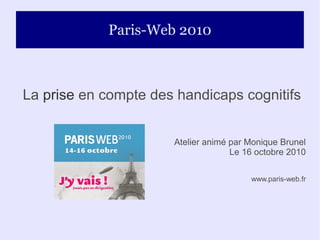Paris-Web 2010
La prise en compte des handicaps cognitifs
Atelier animé par Monique Brunel
Le 16 octobre 2010
www.paris-web.fr
 