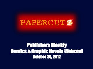 Publishers Weekly
Comics & Graphic Novels Webcast
         October 30, 2012
 
