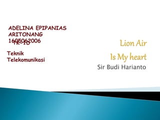 Sir Budi Harianto
ADELINA EPIPANIAS
ARITONANG
1605062006TK-1D
Teknik
Telekomunikasi
 