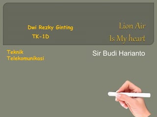 Sir Budi Harianto
Dwi Rezky Ginting
TK-1D
Teknik
Telekomunikasi
 