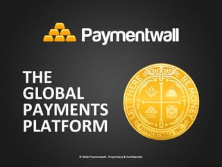 THE	
  
GLOBAL	
  
PAYMENTS	
  
PLATFORM	
  
       ©	
  2012	
  Paymentwall.	
  	
  Proprietary	
  &	
  Conﬁden8al.	
  
 