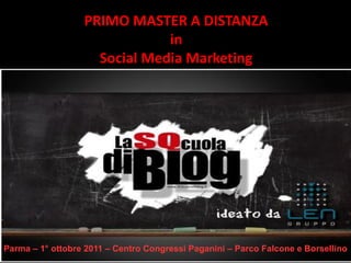 PRIMO MASTER A DISTANZA
                              in
                    Social Media Marketing




Parma – 1° ottobre 2011 – Centro Congressi Paganini – Parco Falcone e Borsellino
 