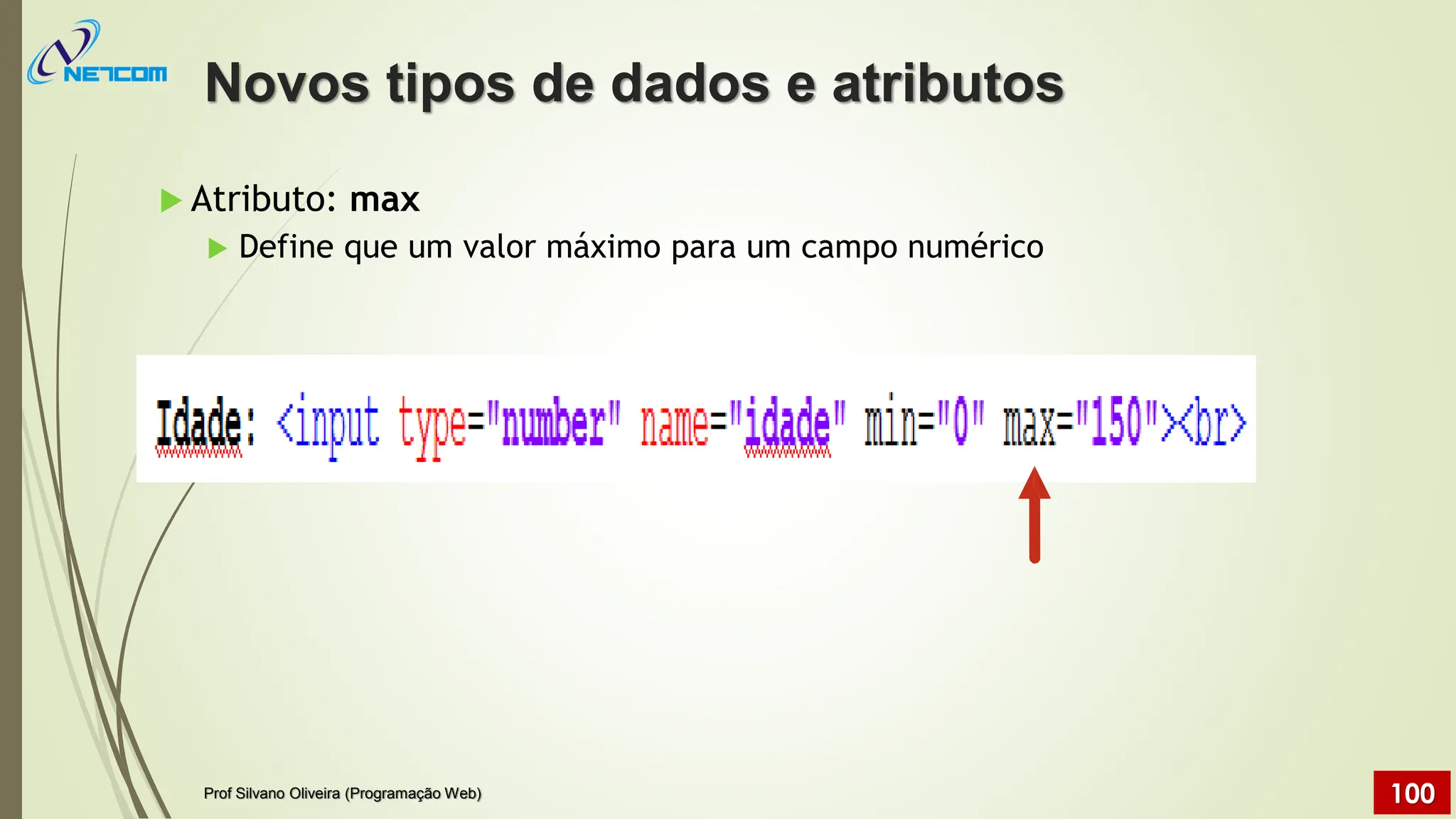  Atributo: max
 Define que um valor máximo para um campo numérico
Novos tipos de dados e atributos
Prof Silvano Oliveira (Programação Web) 100
 