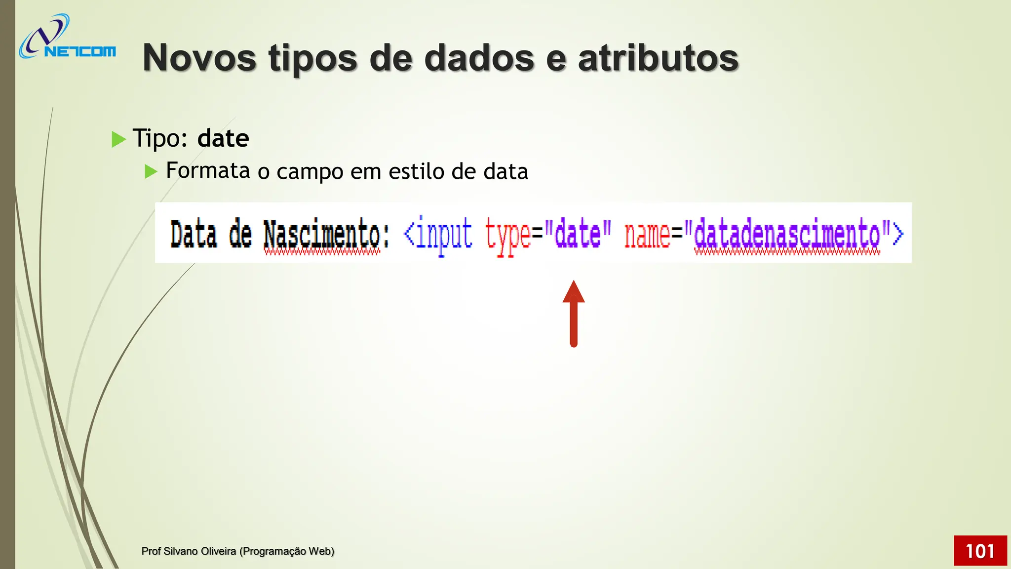  Tipo: date
 Formata o campo em estilo de data
Novos tipos de dados e atributos
Prof Silvano Oliveira (Programação Web) 101
 