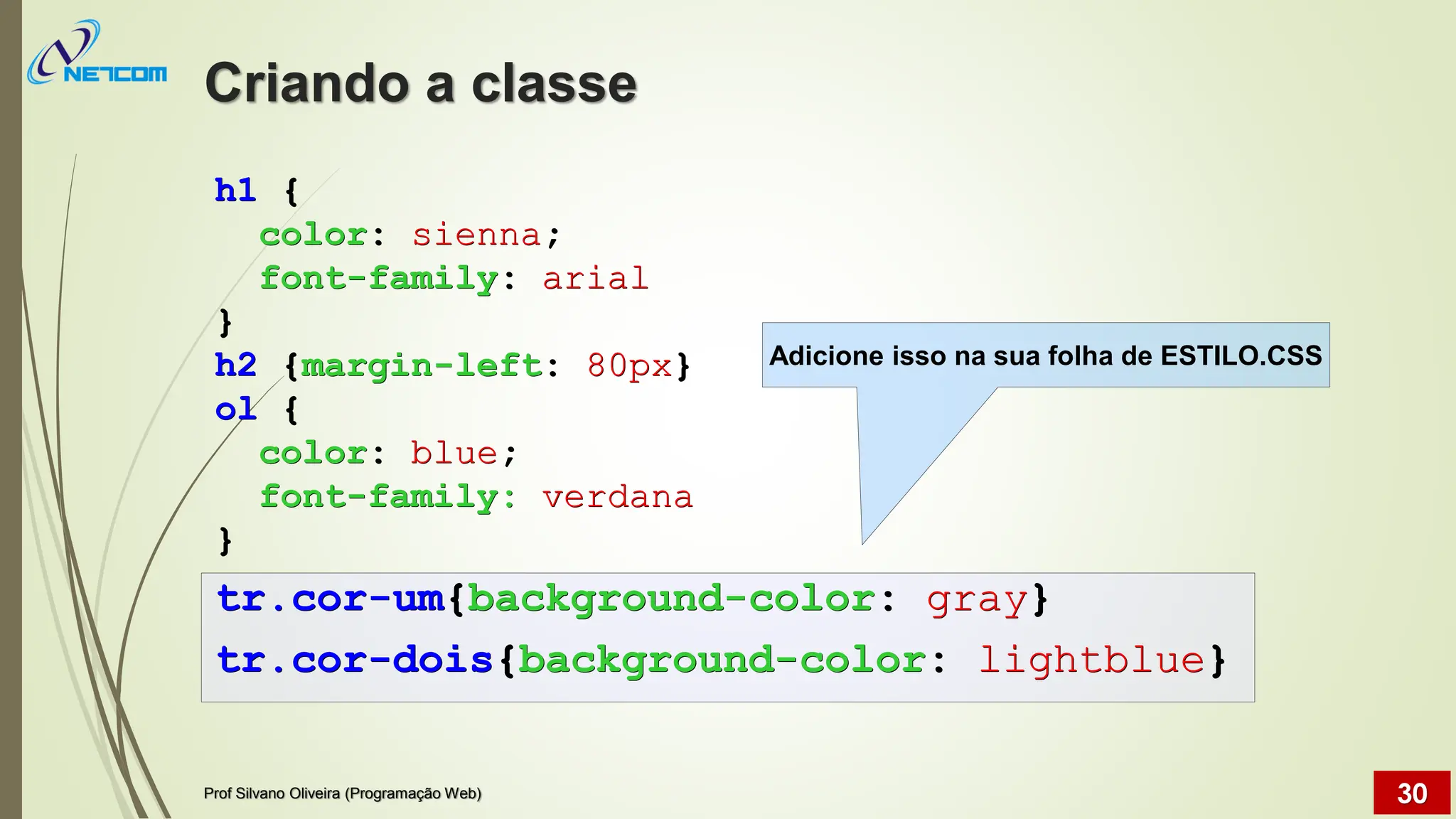 Criando a classe
Prof Silvano Oliveira (Programação Web) 30
h1 {
color: sienna;
font-family: arial
}
h2 {margin-left: 80px}
ol {
color: blue;
font-family: verdana
}
tr.cor-um{background-color: gray}
tr.cor-dois{background-color: lightblue}
Adicione isso na sua folha de ESTILO.CSS
 