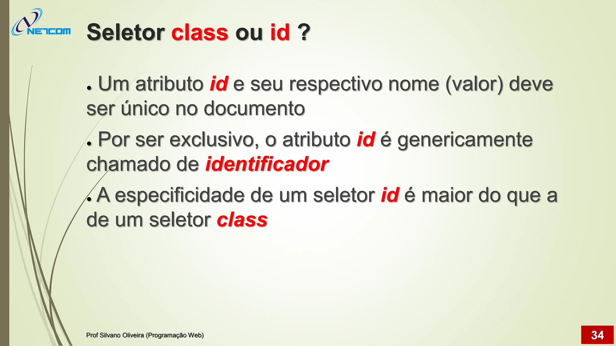 Seletor class ou id ?
● Um atributo id e seu respectivo nome (valor) deve
ser único no documento
● Por ser exclusivo, o atributo id é genericamente
chamado de identificador
● A especificidade de um seletor id é maior do que a
de um seletor class
Prof Silvano Oliveira (Programação Web) 34
 