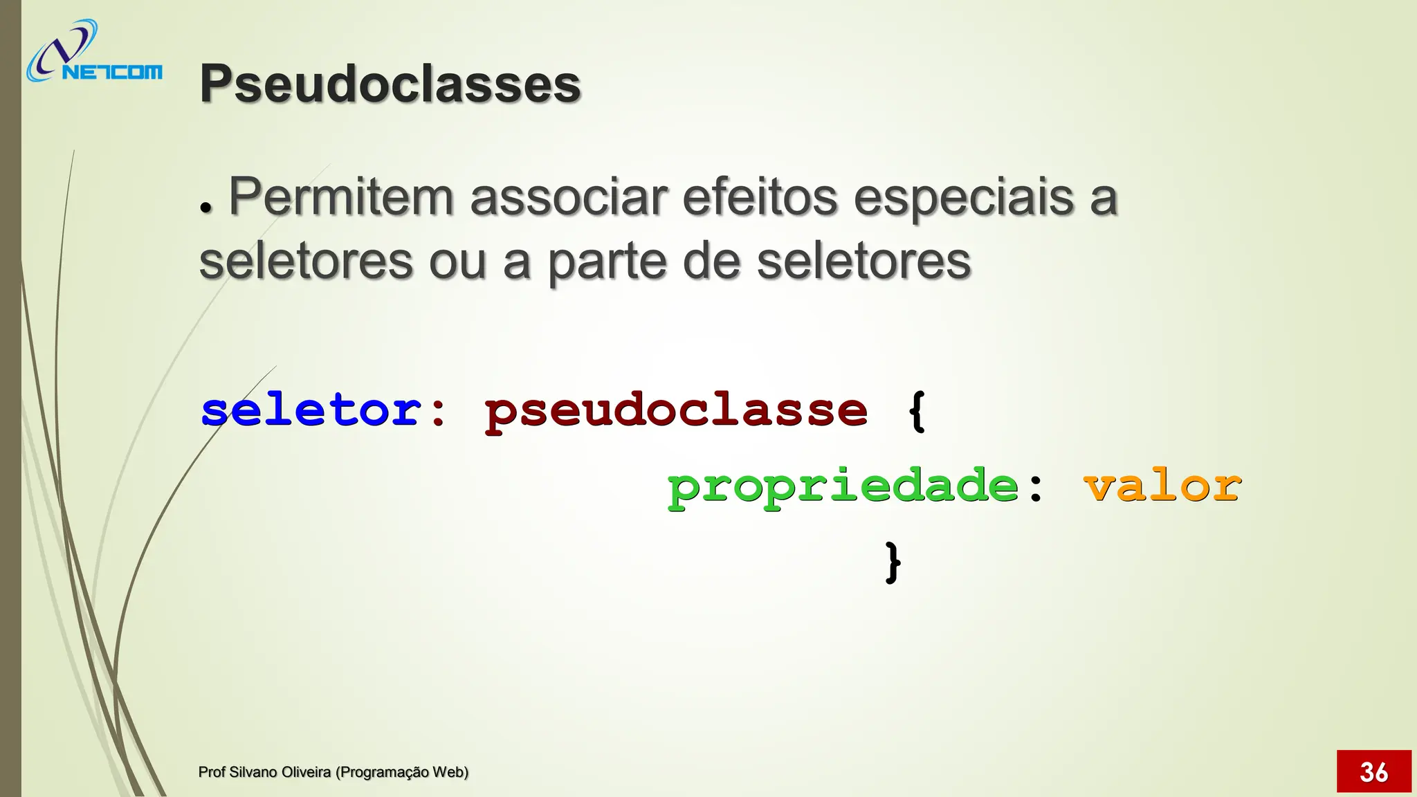 Pseudoclasses
● Permitem associar efeitos especiais a
seletores ou a parte de seletores
seletor: pseudoclasse {
propriedade: valor
}
Prof Silvano Oliveira (Programação Web) 36
 
