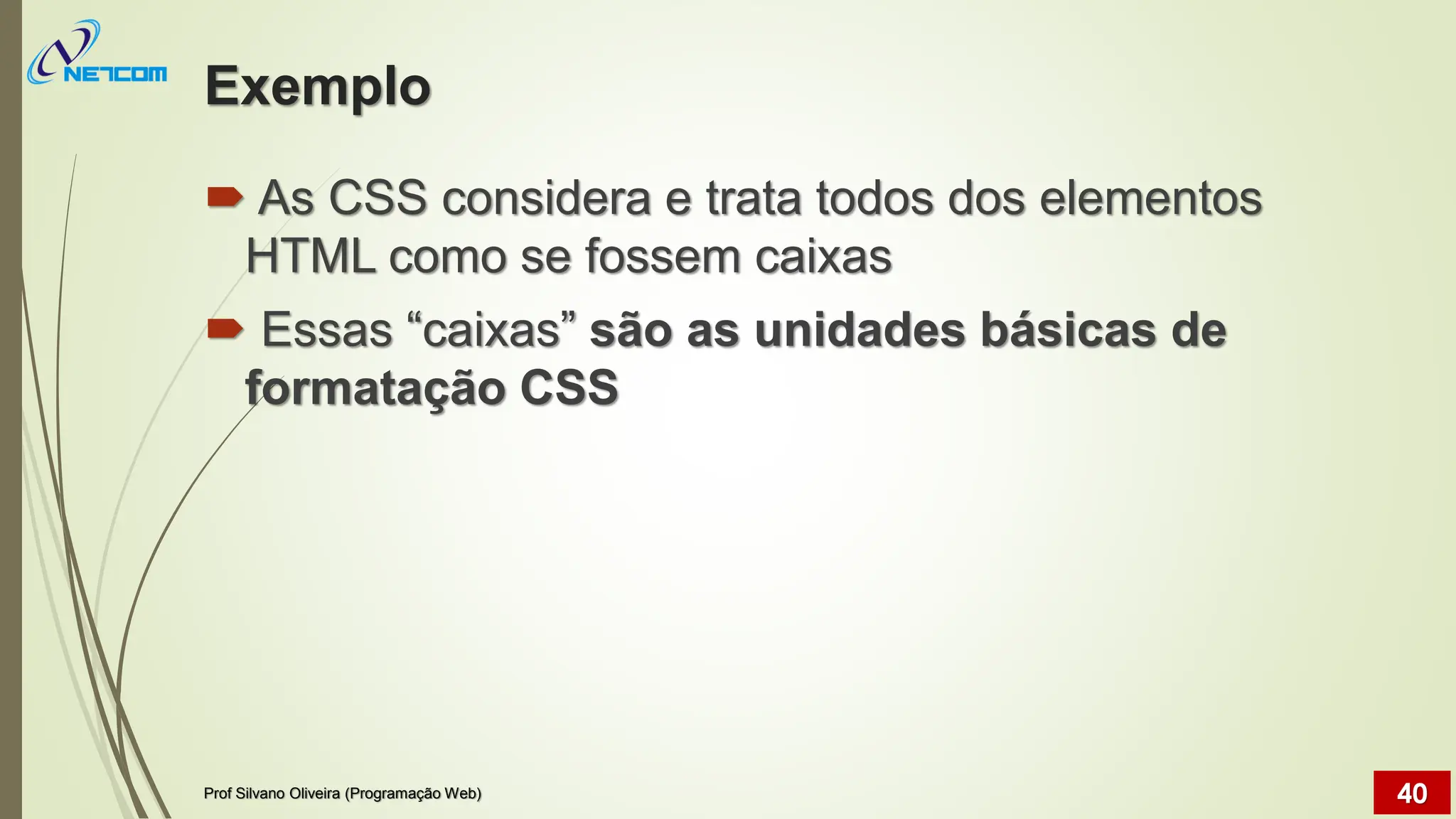 Exemplo
 As CSS considera e trata todos dos elementos
HTML como se fossem caixas
 Essas “caixas” são as unidades básicas de
formatação CSS
Prof Silvano Oliveira (Programação Web) 40
 