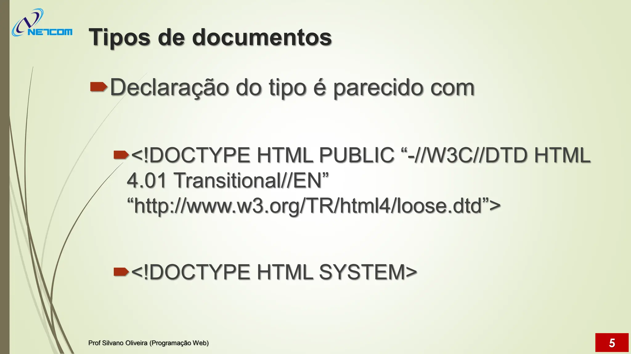 Tipos de documentos
Declaração do tipo é parecido com
<!DOCTYPE HTML PUBLIC “-//W3C//DTD HTML
4.01 Transitional//EN”
“http://www.w3.org/TR/html4/loose.dtd”>
<!DOCTYPE HTML SYSTEM>
Prof Silvano Oliveira (Programação Web) 5
 