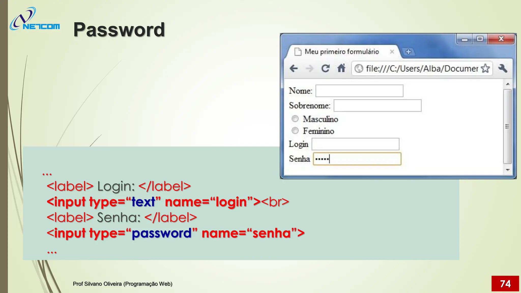 ...
<label> Login: </label>
<input type=“text” name=“login”><br>
<label> Senha: </label>
<input type=“password” name=“senha”>
...
Password
Prof Silvano Oliveira (Programação Web) 74
 
