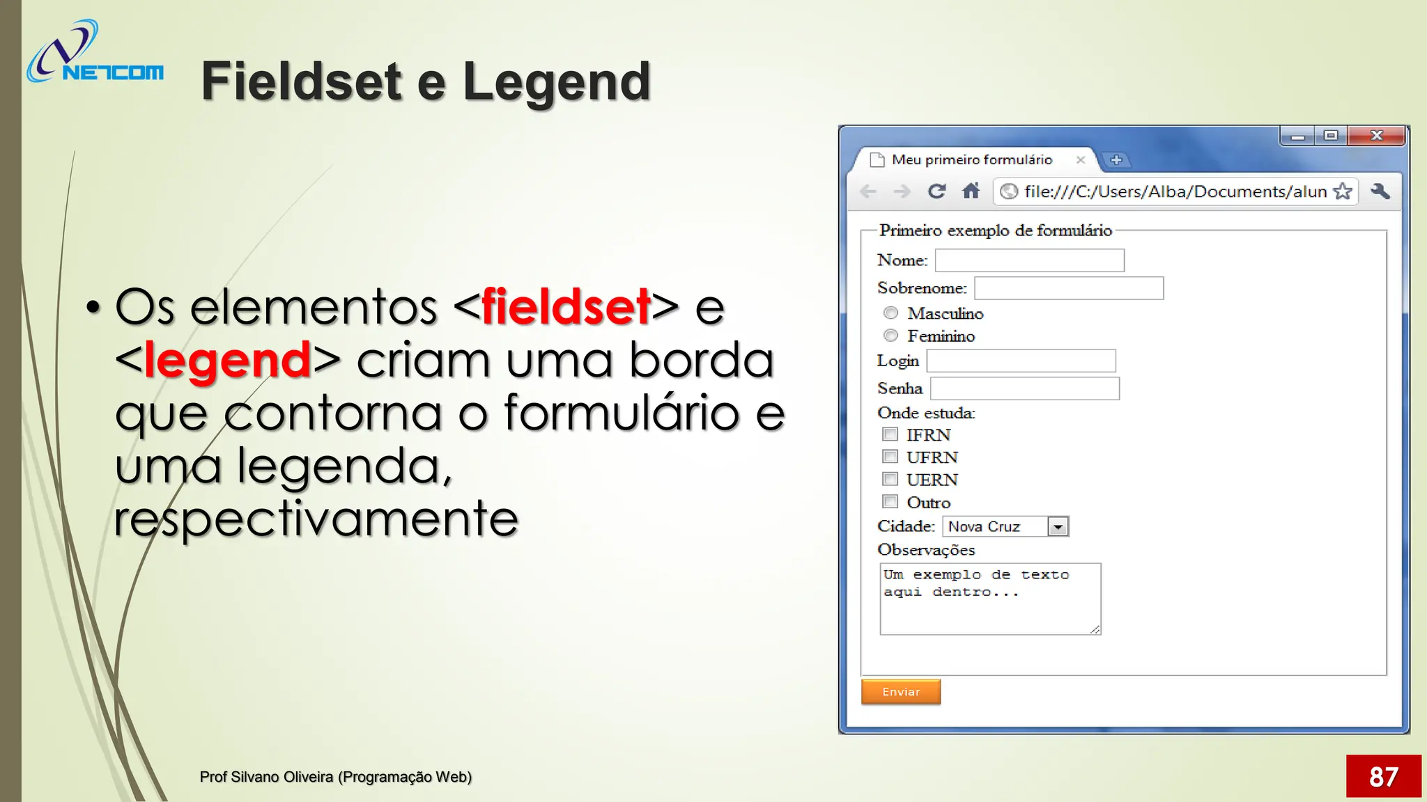 • Os elementos <fieldset> e
<legend> criam uma borda
que contorna o formulário e
uma legenda,
respectivamente
Fieldset e Legend
Prof Silvano Oliveira (Programação Web) 87
 